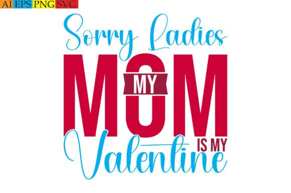 Sorry Ladies My Mom is My Valentine